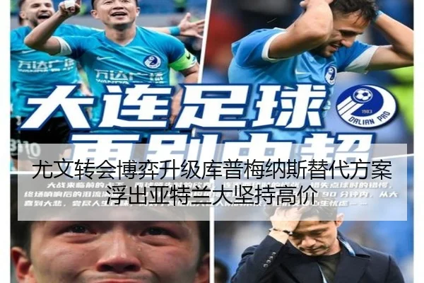 尤文转会博弈升级库普梅纳斯替代方案浮出亚特兰大坚持高价