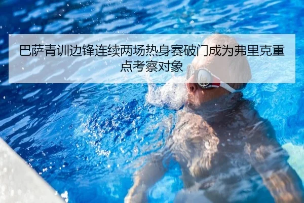 巴萨青训边锋连续两场热身赛破门成为弗里克重点考察对象